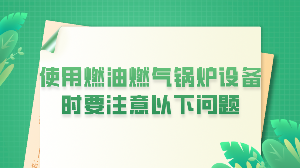 使用燃油燃气锅炉设备时要注意以下问题