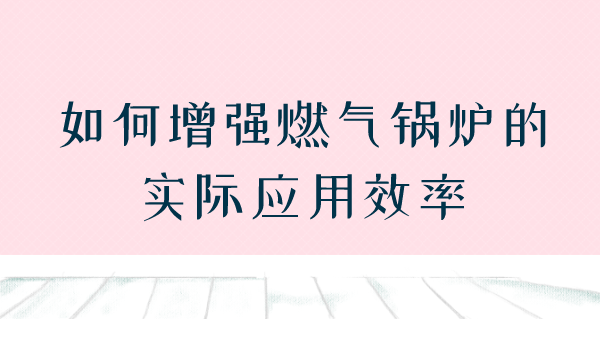 如何增强燃气锅炉的实际应用效率