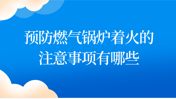 预防燃气锅炉着火的注意事项有哪些