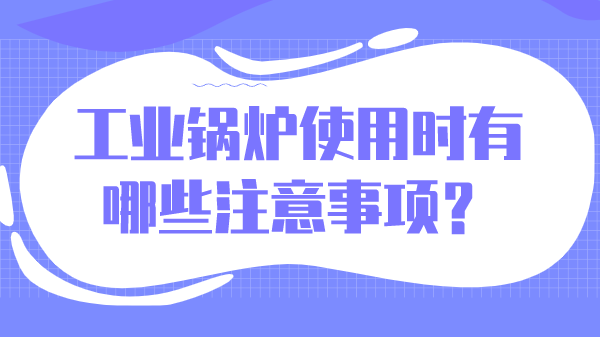 工业锅炉使用时有哪些注意事项?