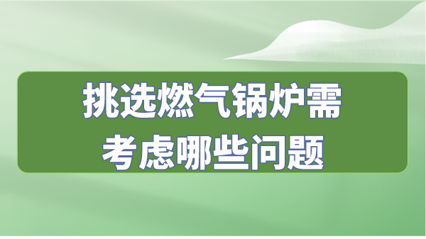 挑选燃气锅炉需考虑哪些问题
