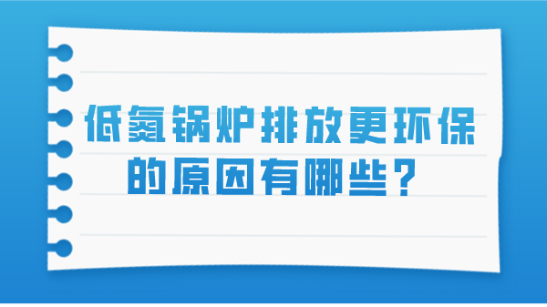 低氮锅炉排放更环保的原因有哪些？