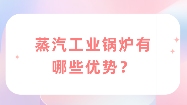 蒸汽工业锅炉有哪些优势?