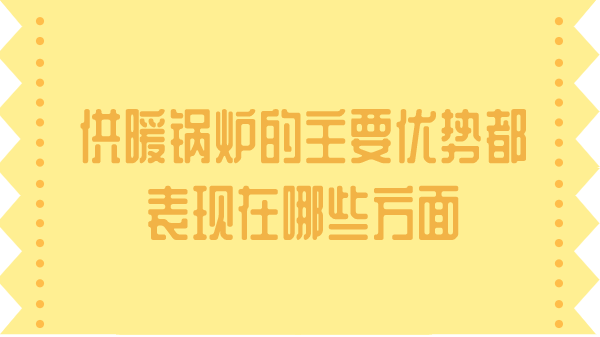 供暖锅炉的主要优势都表现在哪些方面