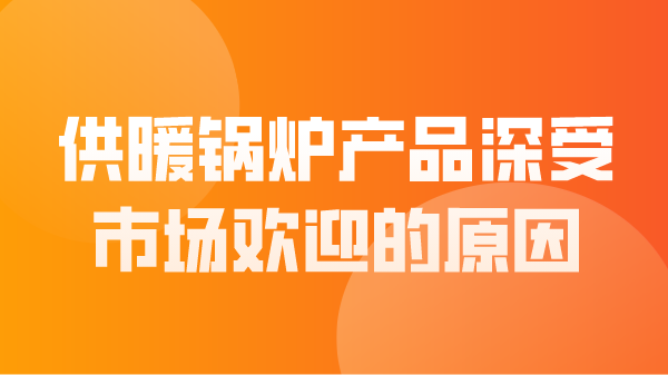 供暖锅炉产品深受市场欢迎的原因
