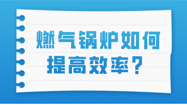 燃气锅炉如何提高效率?