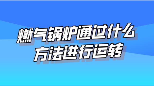 燃气锅炉通过什么方法进行运转