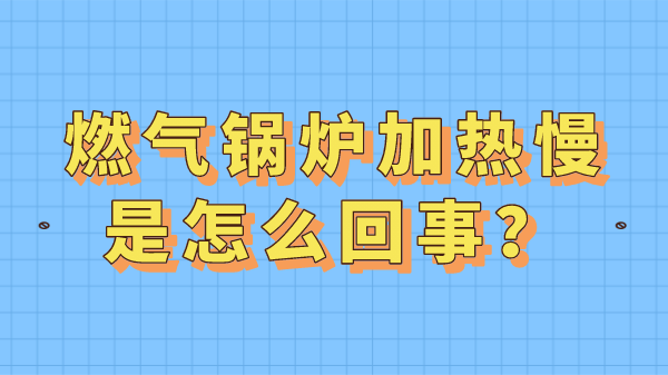 燃气锅炉加热慢是怎么回事?