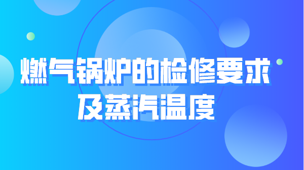 燃气锅炉的检修要求及蒸汽温度