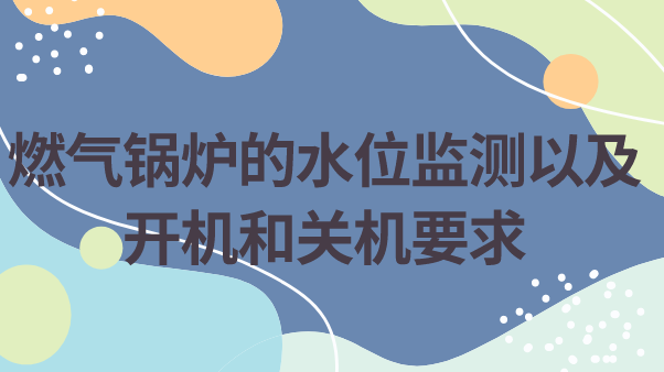燃气锅炉的水位监测以及开机和关机要求