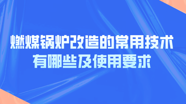 燃煤锅炉改造的常用技术有哪些及使用要求