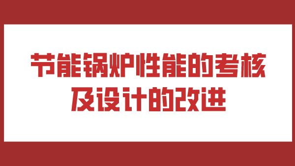 节能锅炉性能的考核及设计的改进