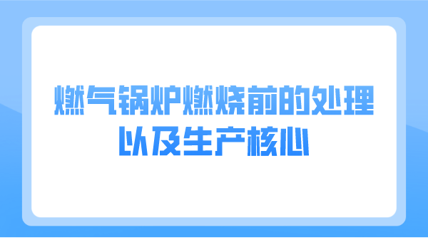 燃气锅炉燃烧前的处理以及生产核心