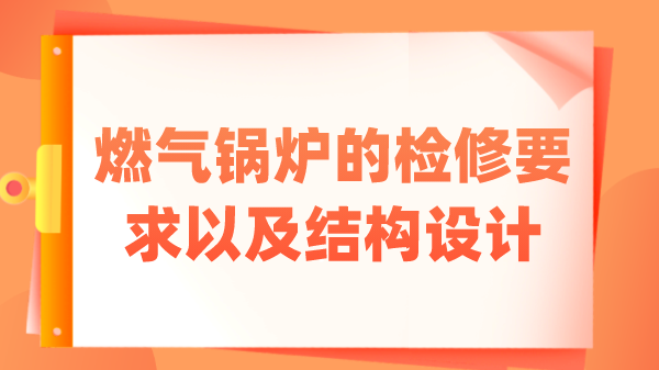 燃气锅炉的检修要求以及结构设计