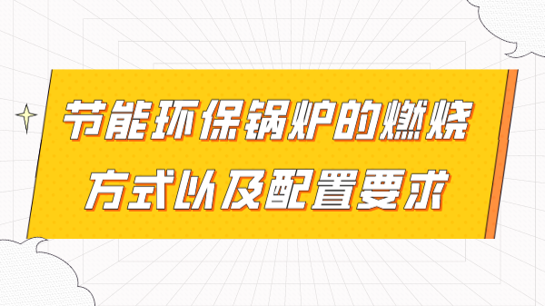 节能环保锅炉的燃烧方式以及配置要求