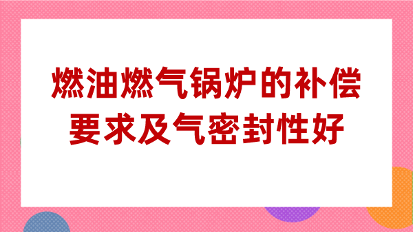 燃油燃气锅炉的补偿要求及气密封性好