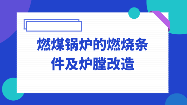 燃煤锅炉的燃烧条件及炉膛改造
