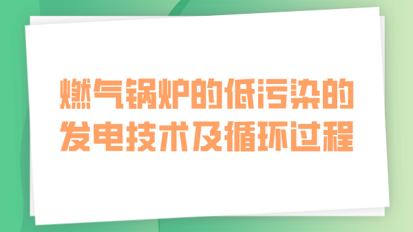 燃气锅炉的低污染的发电技术及循环过程