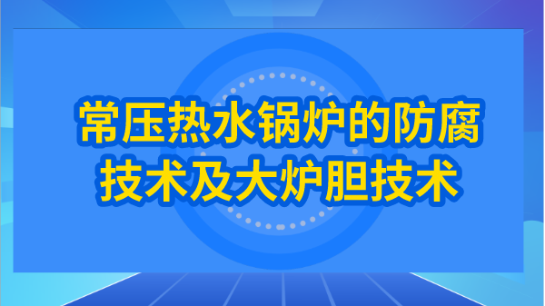 常压热水锅炉的防腐技术及大炉胆技术