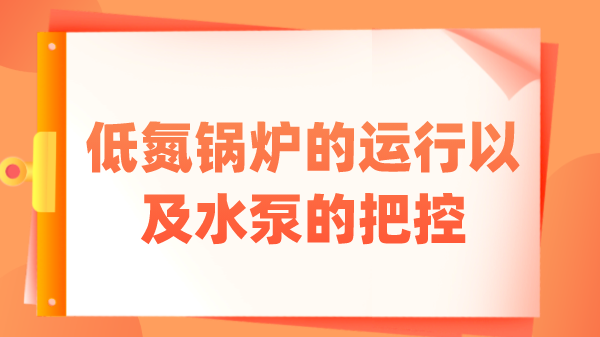 低氮锅炉的运行以及水泵的把控