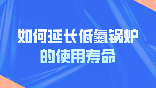 如何延长低氮锅炉的使用寿命