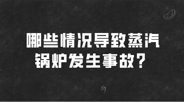 哪些情况导致蒸汽锅炉发生事故？