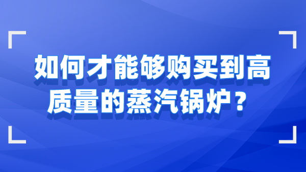 如何才能够购买到高质量的蒸汽锅炉？