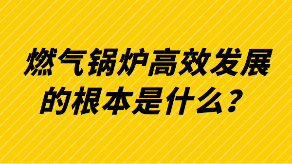 燃气锅炉高效发展的根本是什么？