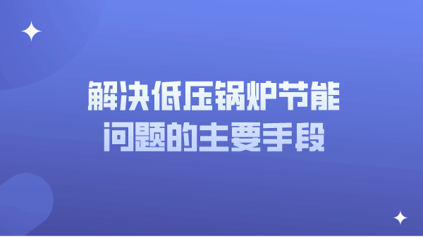 解决低压锅炉节能问题的主要手段