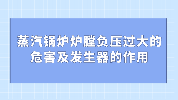 蒸汽锅炉炉膛负压过大的危害及发生器的作用