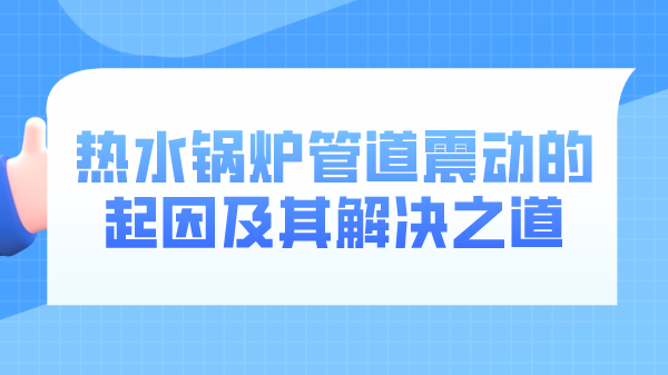 热水锅炉管道震动的起因及其解决之道