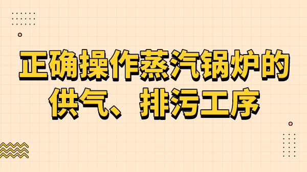 正确操作蒸汽锅炉的供气、排污工序