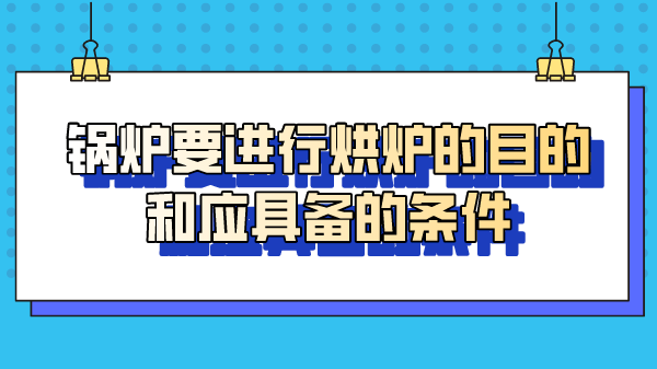 锅炉要进行烘炉的目的和应具备的条件