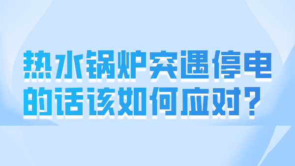 热水锅炉突遇停电的话该如何应对？