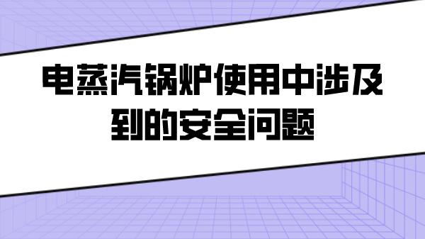 电蒸汽锅炉使用中涉及到的安全问题