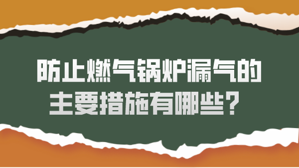 防止燃气锅炉漏气的主要措施有哪些?