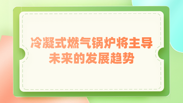 冷凝式燃气锅炉将主导未来的发展趋势
