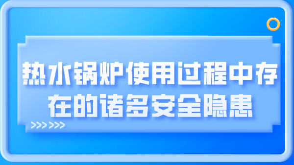 热水锅炉使用过程中存在的诸多安全隐患