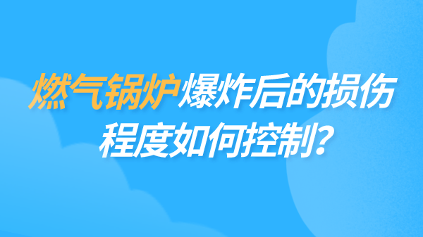 燃气锅炉爆炸后的损伤程度如何控制？