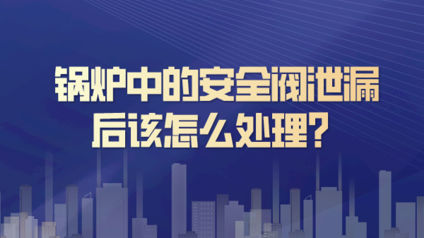 锅炉中的安全阀泄漏后该怎么处理？