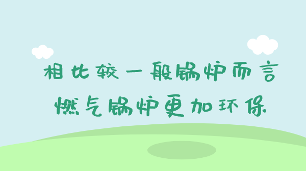 相比较一般锅炉而言燃气锅炉更加环保