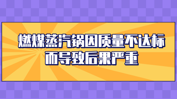 燃煤蒸汽锅因质量不达标而导致后果严重