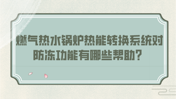 燃气热水锅炉热能转换系统对防冻功能有哪些帮助？