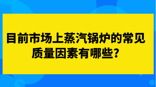 目前市场上蒸汽锅炉的常见质量因素有哪些?