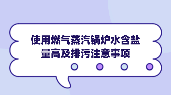 使用燃气蒸汽锅炉水含盐量高及排污注意事项