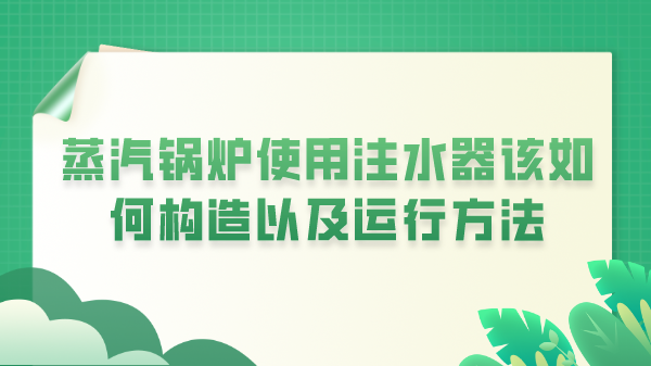 蒸汽锅炉使用注水器该如何构造以及运行方法