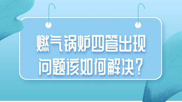 燃气锅炉四管出现问题该如何解决？