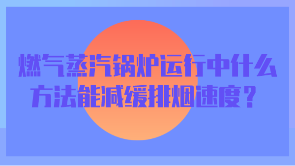 燃气蒸汽锅炉运行中什么方法能减缓排烟速度？