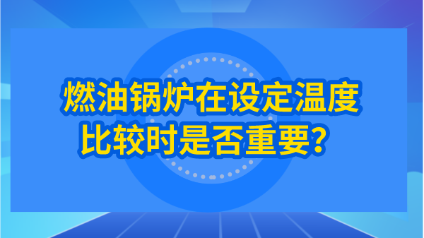 燃油锅炉在设定温度比较时是否重要？