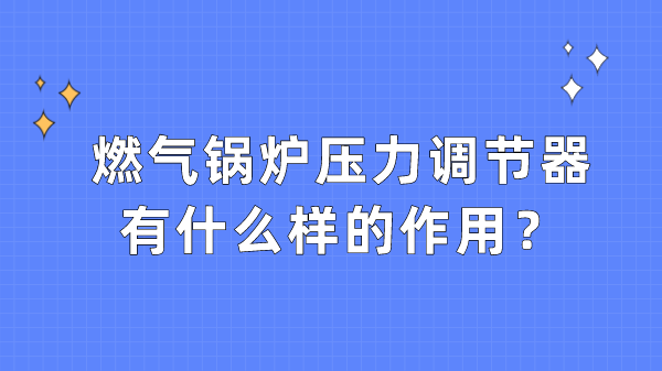 燃气锅炉压力调节器有什么样的作用？